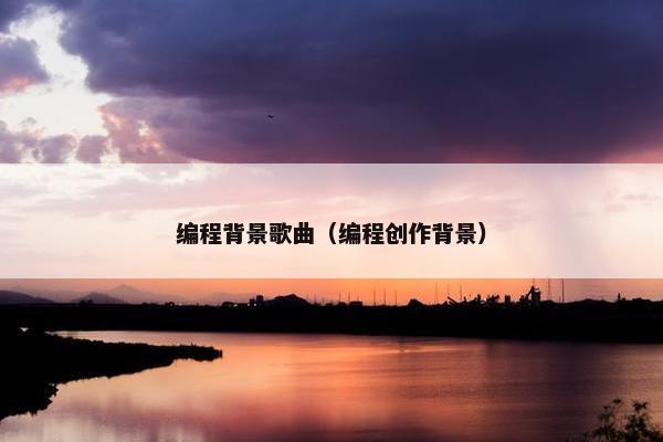编程背景歌曲（编程创作背景）