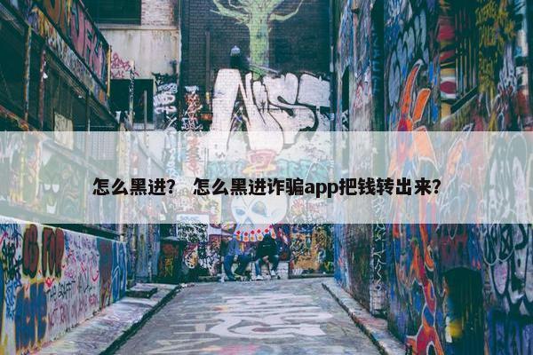 怎么黑进？ 怎么黑进诈骗app把钱转出来？