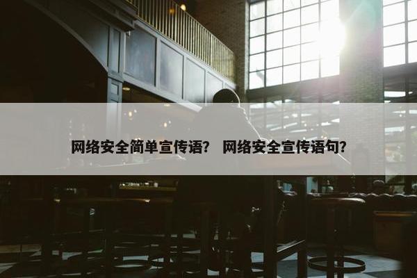 网络安全简单宣传语？ 网络安全宣传语句？