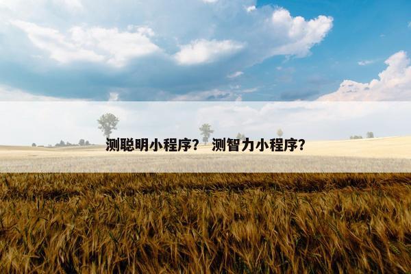 测聪明小程序？ 测智力小程序？