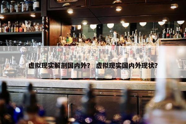 虚拟现实解剖国内外？ 虚拟现实国内外现状？