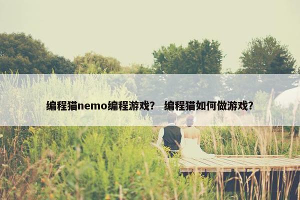 编程猫nemo编程游戏？ 编程猫如何做游戏？