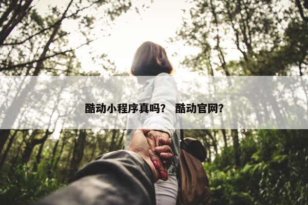 酷动小程序真吗？ 酷动官网？