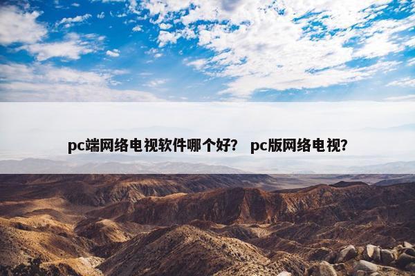 pc端网络电视软件哪个好？ pc版网络电视？