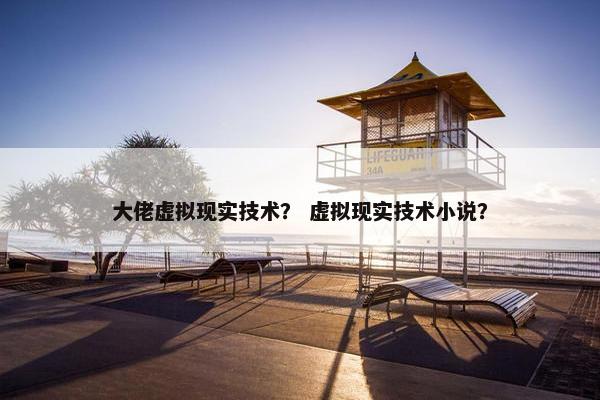 大佬虚拟现实技术？ 虚拟现实技术小说？