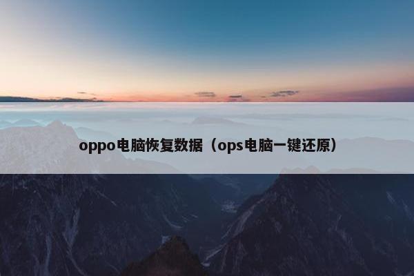 oppo电脑恢复数据（ops电脑一键还原）