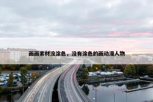 画画素材没涂色，没有涂色的画动漫人物