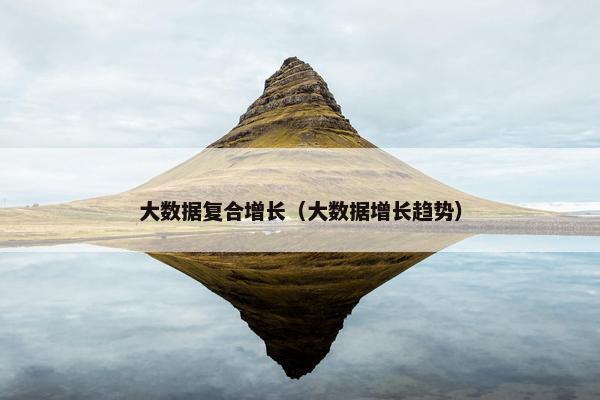 大数据复合增长（大数据增长趋势）