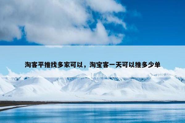淘客平推找多家可以，淘宝客一天可以推多少单