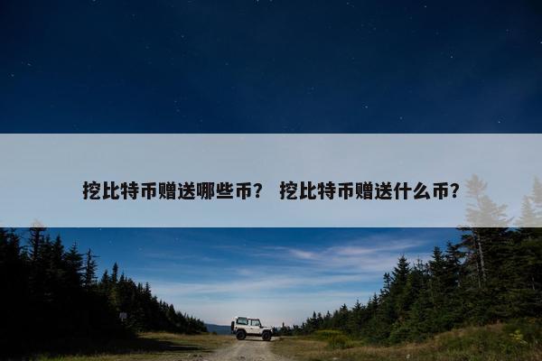 挖比特币赠送哪些币？ 挖比特币赠送什么币？