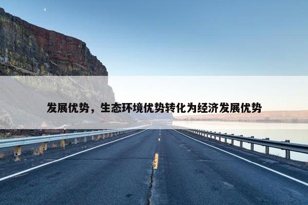 发展优势，生态环境优势转化为经济发展优势