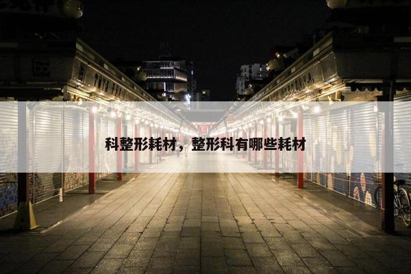 科整形耗材，整形科有哪些耗材