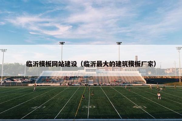 临沂模板网站建设（临沂最大的建筑模板厂家）