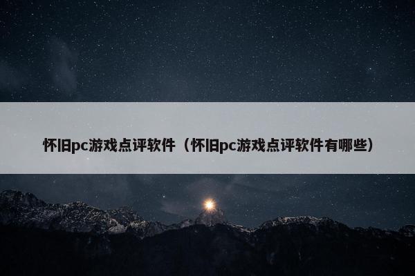 怀旧pc游戏点评软件（怀旧pc游戏点评软件有哪些）