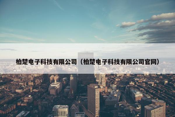 柏楚电子科技有限公司（柏楚电子科技有限公司官网）
