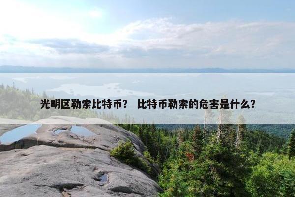 光明区勒索比特币？ 比特币勒索的危害是什么？