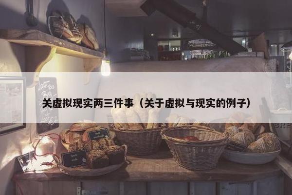 关虚拟现实两三件事（关于虚拟与现实的例子）