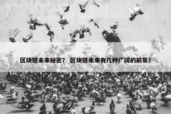 区块链未来秘密？ 区块链未来有几种广阔的前景？