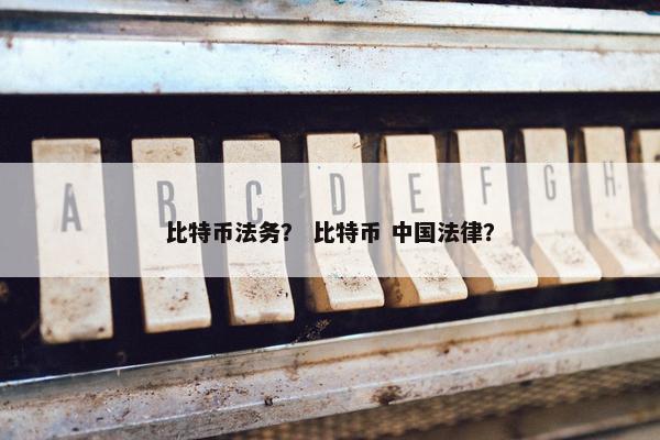比特币法务？ 比特币 中国法律？