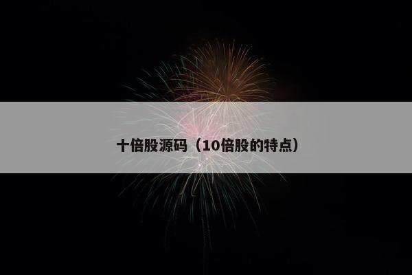 十倍股源码（10倍股的特点）