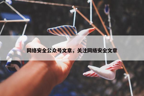 网络安全公众号文章，关注网络安全文章