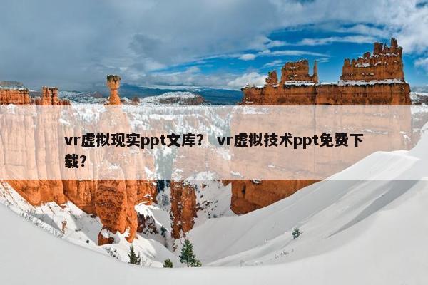 vr虚拟现实ppt文库？ vr虚拟技术ppt免费下载？