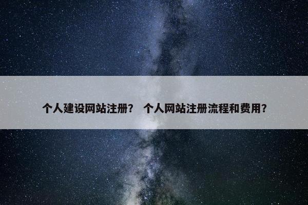 个人建设网站注册？ 个人网站注册流程和费用？