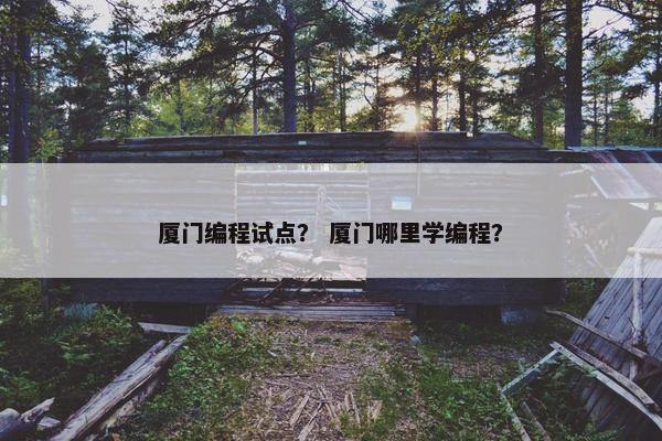 厦门编程试点？ 厦门哪里学编程？