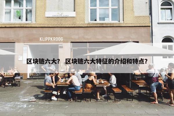 区块链六大？ 区块链六大特征的介绍和特点？