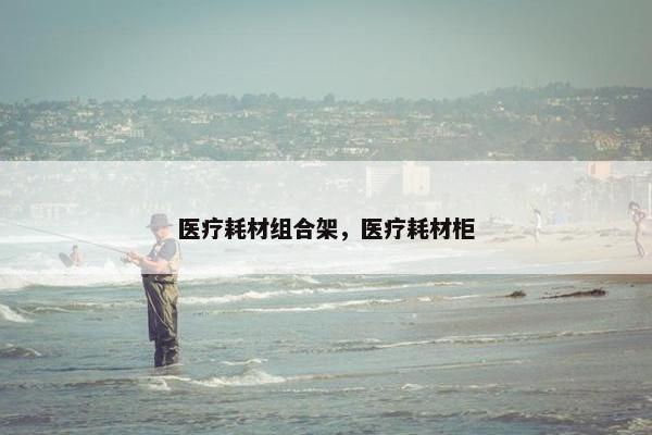医疗耗材组合架，医疗耗材柜