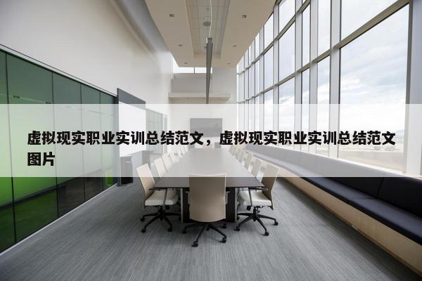 虚拟现实职业实训总结范文，虚拟现实职业实训总结范文图片