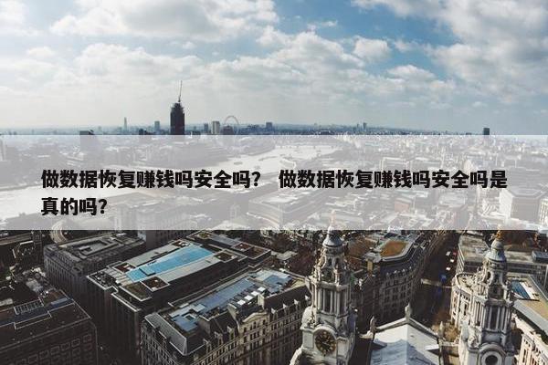 做数据恢复赚钱吗安全吗？ 做数据恢复赚钱吗安全吗是真的吗？