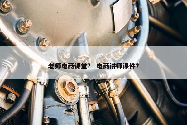 老师电商课堂？ 电商讲师课件？