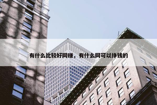 有什么比较好网赚，有什么网可以挣钱的