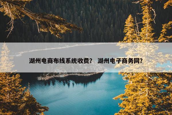 湖州电商布线系统收费？ 湖州电子商务网？