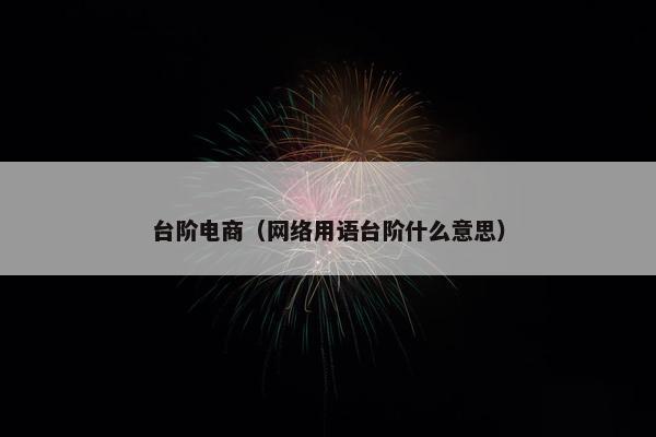 台阶电商（网络用语台阶什么意思）