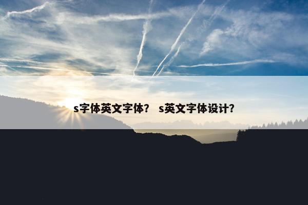 s字体英文字体？ s英文字体设计？
