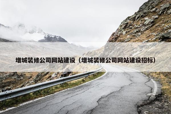 增城装修公司网站建设（增城装修公司网站建设招标）